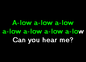 A-low a-low a-low

a-low a-Iow a-low a-low
Can you hear me?