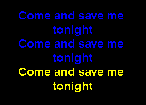 Come and save me
tonight
Come and save me

tonight
Come and save me
tonight