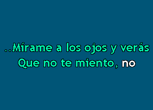 ..Mirame a los ojos y veras

Que no te miento, no