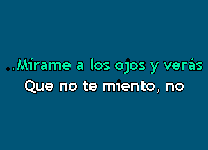 ..Mirame a los ojos y veras

Que no te miento, no