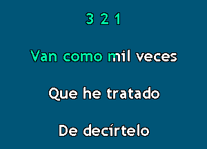 321

Van como mil veces

Que he tratado

De decirtelo