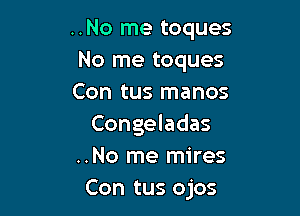 ..No me toques
No me toques
Con tus manos

Congeladas
..No me mires
Con tus ojos