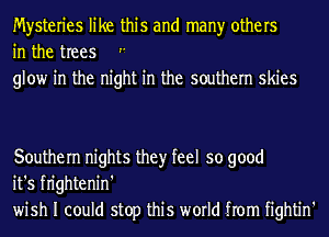 Mysteries like this and many others
in the trees
glow in the night in the southern skies

Southern nights they feel so good
it's fn'ghtenin'
wish I could stop this world from fightin'