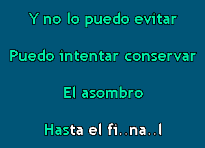Y no lo puedo evitar

Puedo intentar conservar
El asombro

Hasta el fi..na..l