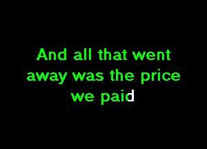 And all that went

away was the price
we paid