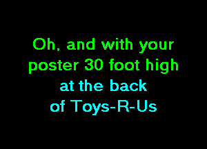 Oh, and with your
poster 30 foot high

at the back
of Toys- R- U s
