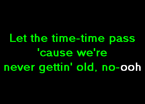 Let the time-time pass

'cause we're
never gettin' old, no-ooh