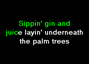 Sippin' gin and

juice Iayin' underneath
the palm trees