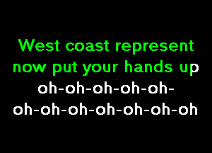 West coast represent
now put your hands up
oh-oh-oh-oh-oh-
oh-oh-oh-oh-oh-oh-oh