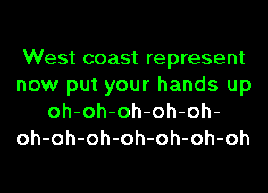 West coast represent
now put your hands up
oh-oh-oh-oh-oh-
oh-oh-oh-oh-oh-oh-oh