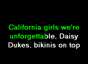 California girls we're

unforgettable, Daisy
Dukes, bikinis on top