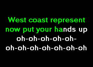 West coast represent
now put your hands up
oh-oh-oh-oh-oh-
oh-oh-oh-oh-oh-oh-oh
