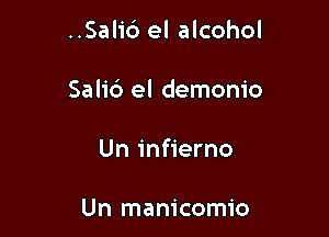 ..Sali6 el alcohol

Salic') el demonio

Un infierno

Un manicomio