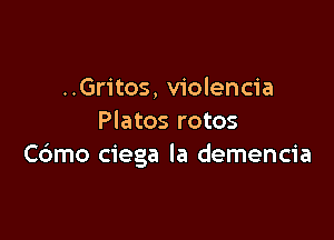 ..Gritos, violencia

Platos rotos
Cdmo ciega la demencia