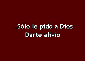 ..S6lo le pido a Dios

Darte alivio