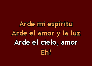 Arde mi espiritu

Arde el amor y la luz
Arde el cielo, amor

Eh!