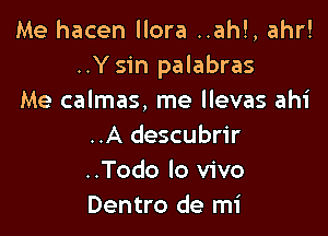 Me hacen llora ..ah!, ahr!
..Y sin palabras
Me calmas, me llevas ahi

..A descubrir
..Todo lo vivo
Dentro de mi