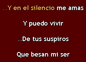 ..Y en el silencio me amas

Y puedo vivir

..De tus suspiros

Que besan mi ser