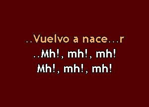 ..Vuelvo a nace...r
..Mh!, mh!, mh!

Mh!, mh!, mh!