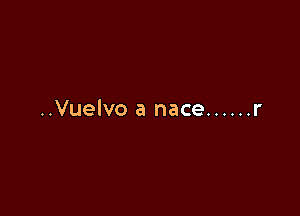 ..Vuelvo a nace ...... r