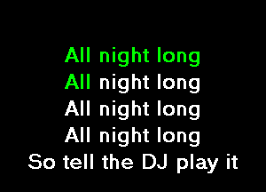 All night long
All night long

All night long
All night long
So tell the DJ play it