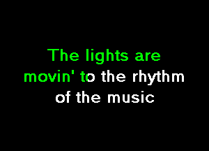 The lights are

movin' to the rhythm
of the music