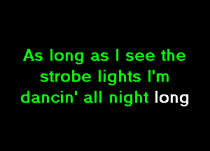 As long as I see the

strobe lights I'm
dancin' all night long