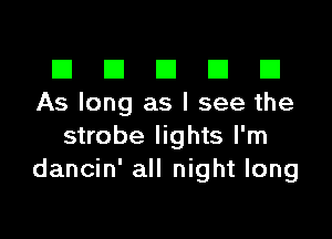 El III E El El
Aslong aslseethe

strobe lights I'm
dancin' all night long