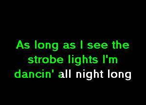 As long as I see the

strobe lights I'm
dancin' all night long