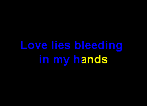 Love lies bleeding

in my hands