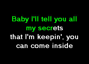 Baby I'll tell you all
my secrets

that I'm keepin', you
can come inside