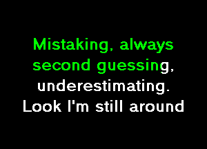 Mistaking, always

second guessing,

underestimating.
Look I'm still around

g