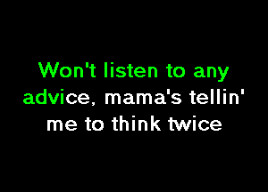 Won't listen to any

advice. mama's tellin'
me to think twice
