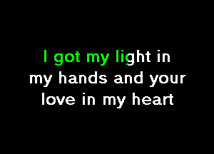 lgot my light in

my hands and your
love in my heart