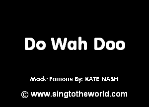 Dcc) Wonlh Dw

Made Famous By. KATE NASH

(z) www.singtotheworld.com