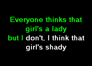 Everyone thinks that
girl's a lady

but I don't. I think that
girl's shady