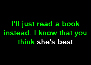 I'll just read a book

instead. I know that you
think she's best