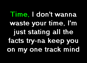 Time, I don't wanna
waste your time, I'm
just stating all the
facts try-na keep you
on my one track mind