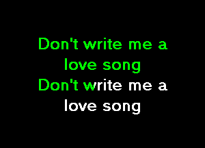 Don't write me a
love song

Don't write me a
love song