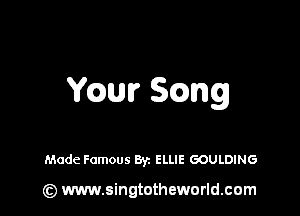 YQUFSQWQ

Made Famous Byz ELLIE GOULDING

(z) www.singtotheworld.com