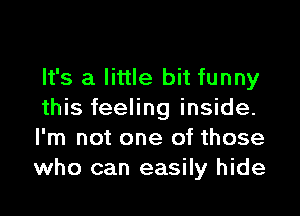 It's a little bit funny

this feeling inside.
I'm not one of those
who can easily hide