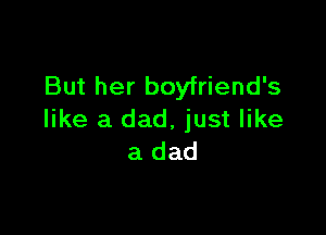 But her boyfriend's

like a dad, just like
a dad