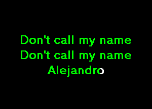 Don't call my name

Don't call my name
Alejandro