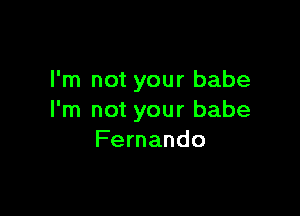 I'm not your babe

I'm not your babe
Fernando