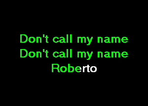 Don't call my name

Don't call my name
Robeno