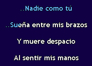 ..Nadie como tL'I

..Suefra entre mis brazos

Y muere despacio

Al sentir mis manos