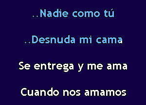 ..Nadie como tL'I

..Desnuda mi cama

Se entrega y me ama

Cuando nos amamos