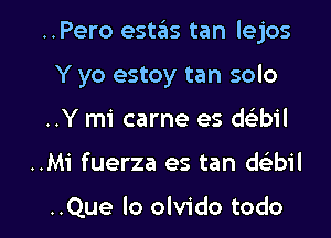 ..Pero estaks tan lejos
Y yo estoy tan solo
..Y mi carne es wbil

..Mi fuerza es tan dc bil

..Que lo olvido todo l