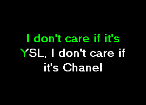 I don't care if it's

YSL. I don't care if
it's Chanel