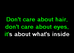 Don't care about hair,
don't care about eyes,
it's about what's inside